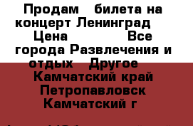 Продам 2 билета на концерт“Ленинград “ › Цена ­ 10 000 - Все города Развлечения и отдых » Другое   . Камчатский край,Петропавловск-Камчатский г.